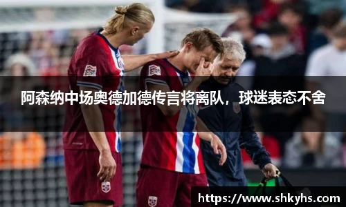 阿森纳中场奥德加德传言将离队，球迷表态不舍