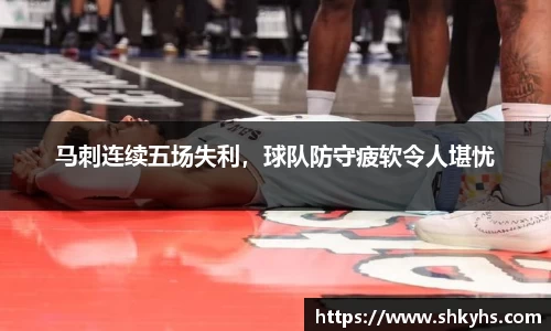马刺连续五场失利，球队防守疲软令人堪忧