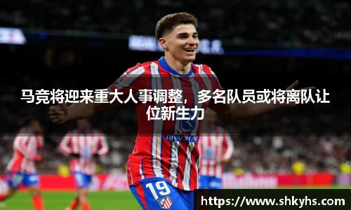 马竞将迎来重大人事调整，多名队员或将离队让位新生力