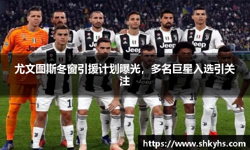 尤文图斯冬窗引援计划曝光，多名巨星入选引关注