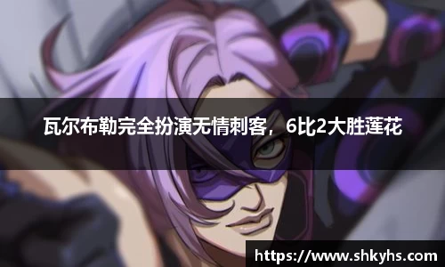 瓦尔布勒完全扮演无情刺客，6比2大胜莲花