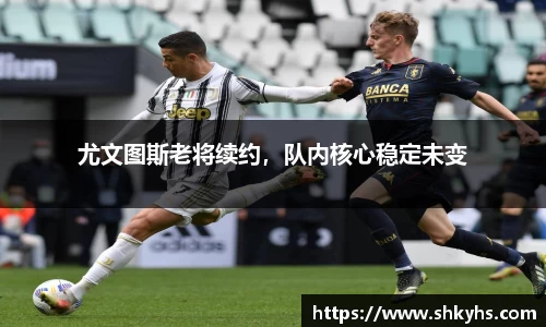 尤文图斯老将续约，队内核心稳定未变