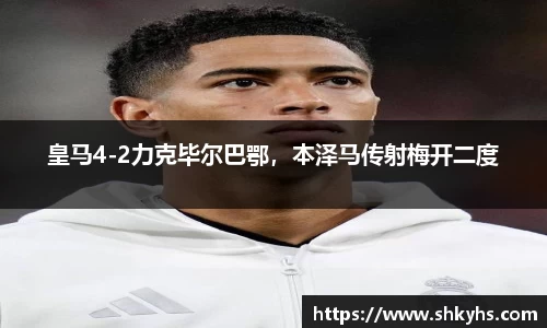皇马4-2力克毕尔巴鄂，本泽马传射梅开二度
