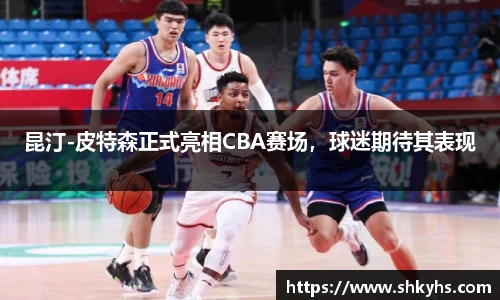 昆汀-皮特森正式亮相CBA赛场，球迷期待其表现