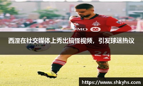 西涅在社交媒体上秀出搞怪视频，引发球迷热议