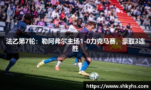 法乙第7轮：勒阿弗尔主场1-0力克马赛，豪取3连胜