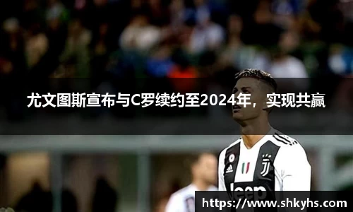 尤文图斯宣布与C罗续约至2024年，实现共赢