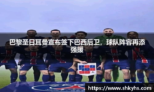 巴黎圣日耳曼宣布签下巴西后卫，球队阵容再添强援