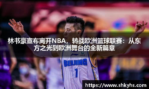 林书豪宣布离开NBA，转战欧洲篮球联赛：从东方之光到欧洲舞台的全新篇章