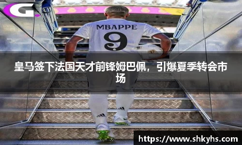 皇马签下法国天才前锋姆巴佩，引爆夏季转会市场