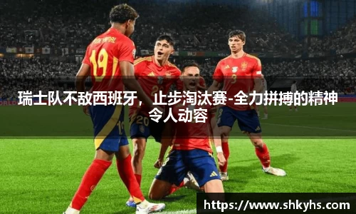 瑞士队不敌西班牙，止步淘汰赛-全力拼搏的精神令人动容