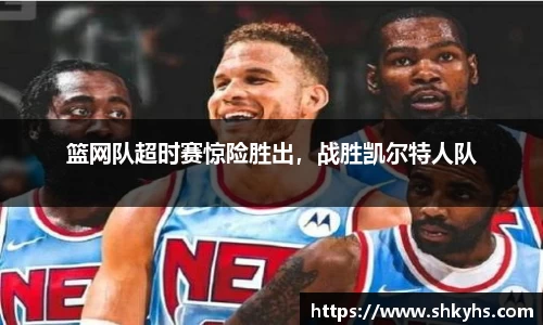 篮网队超时赛惊险胜出，战胜凯尔特人队
