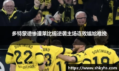 多特蒙德惨遭莱比锡逆袭主场连败尴尬难挽