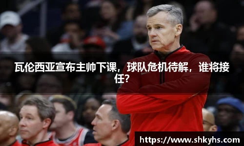 瓦伦西亚宣布主帅下课，球队危机待解，谁将接任？