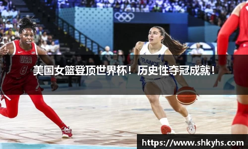 美国女篮登顶世界杯！历史性夺冠成就！