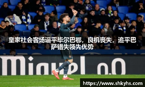 皇家社会客场逼平毕尔巴鄂，良机丧失，追平巴萨错失领先优势