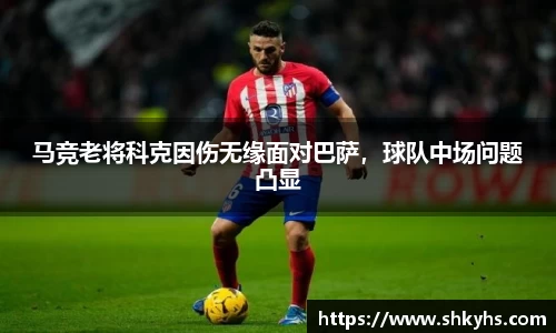 马竞老将科克因伤无缘面对巴萨，球队中场问题凸显