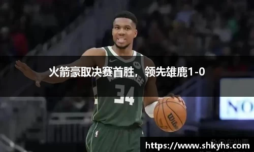 火箭豪取决赛首胜，领先雄鹿1-0