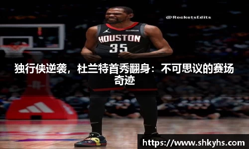 独行侠逆袭，杜兰特首秀翻身：不可思议的赛场奇迹