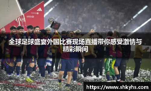 全球足球盛宴外国比赛现场直播带你感受激情与精彩瞬间