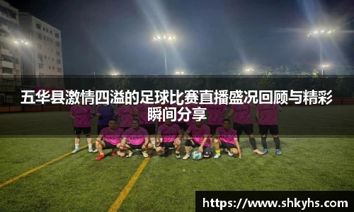 五华县激情四溢的足球比赛直播盛况回顾与精彩瞬间分享