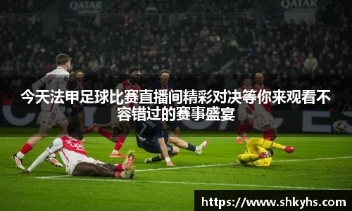 今天法甲足球比赛直播间精彩对决等你来观看不容错过的赛事盛宴