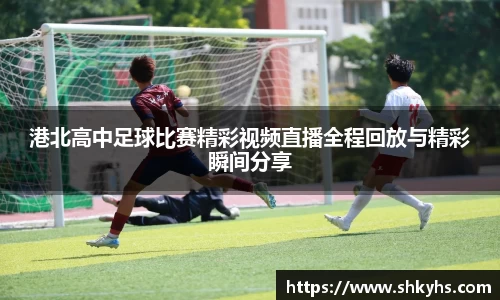 港北高中足球比赛精彩视频直播全程回放与精彩瞬间分享