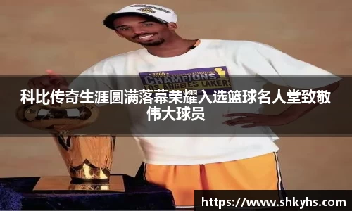科比传奇生涯圆满落幕荣耀入选篮球名人堂致敬伟大球员