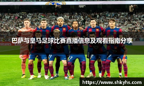 巴萨与皇马足球比赛直播信息及观看指南分享