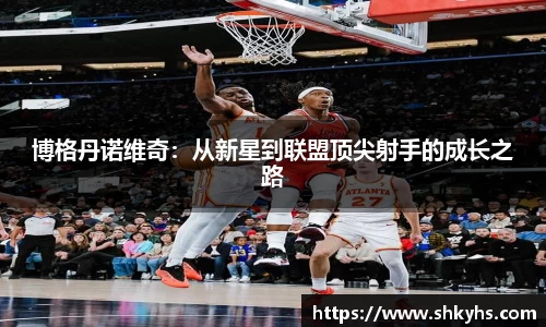 博格丹诺维奇：从新星到联盟顶尖射手的成长之路