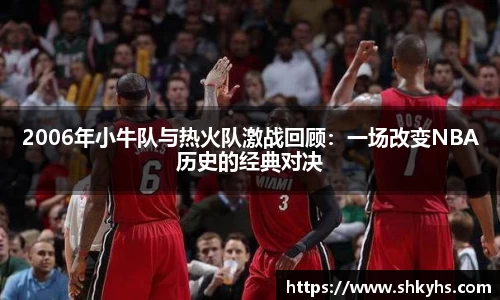 2006年小牛队与热火队激战回顾：一场改变NBA历史的经典对决
