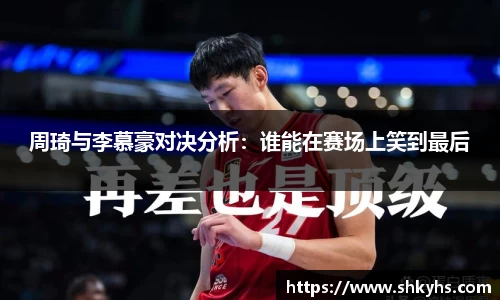 周琦与李慕豪对决分析：谁能在赛场上笑到最后