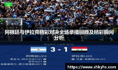 阿根廷与伊拉克精彩对决全场录播回顾及精彩瞬间分析