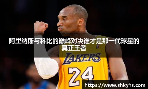 阿里纳斯与科比的巅峰对决谁才是那一代球星的真正王者
