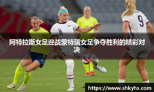 阿特拉斯女足迎战蒙特瑞女足争夺胜利的精彩对决