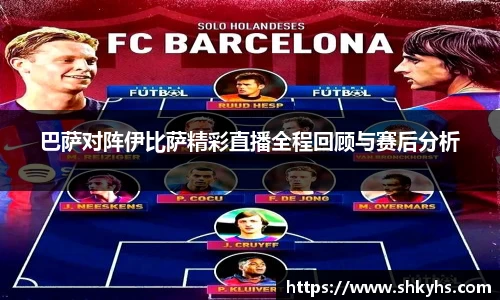 巴萨对阵伊比萨精彩直播全程回顾与赛后分析