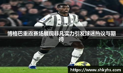 博格巴重返赛场展现非凡实力引发球迷热议与期待